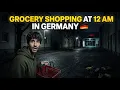 Grocery Shopping at 12 AM in Germany
