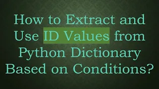 How to Extract and Use ID Values from Python Dictionary Based on Conditions
