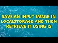 Save an input image in localStorage and then retrieve it using JS