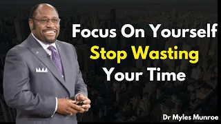Focus On Yourself, Stop Wasting Your Time: Wisdom from Dr. Myles Munroe