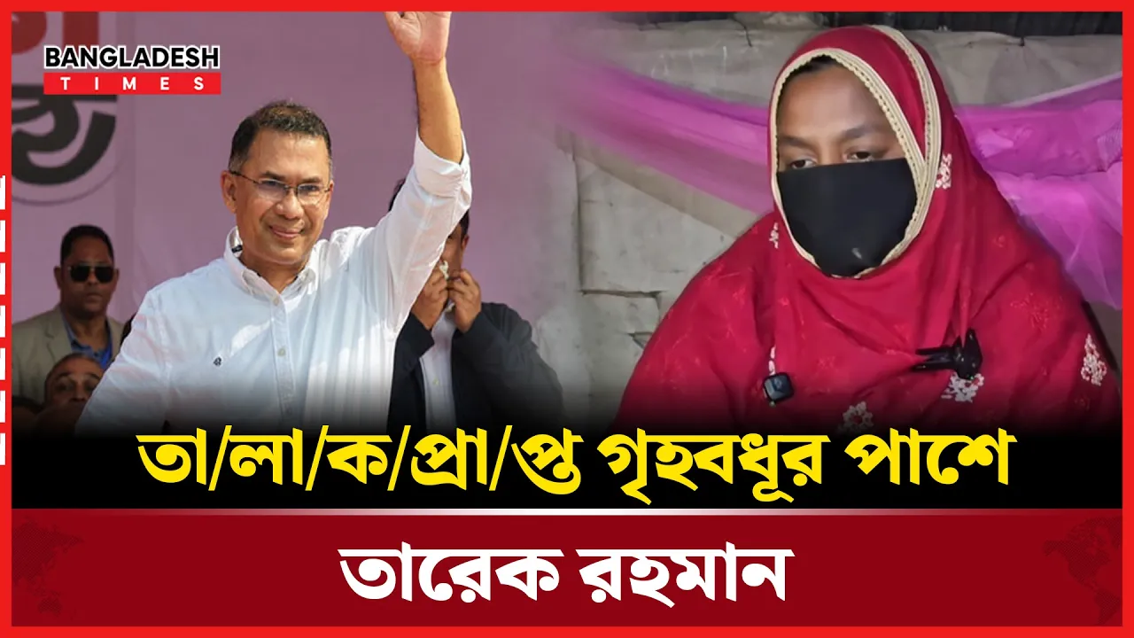 ফেনীতে ধানের শীষে ভোট দেওয়ায় তালাকপ্রাপ্ত সেই গৃহবধুর পাশে তারেক রহমান