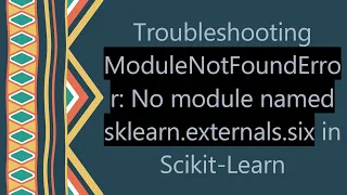 Troubleshooting ModuleNotFoundError No module named sklearn externals six in Scikit-Learn