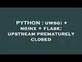 PYTHON uwsgi nginx flask upstream prematurely closed