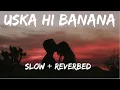 Download Lagu Uska Hi Banana - Arijit Singh [Slowed \u0026 Reverb]