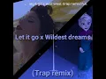 Let it go x Wildest dreams (trap remix)