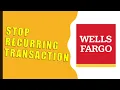 How to stop recurring transaction Wells Fargo