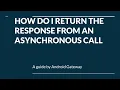 HOW DO I RETURN THE RESPONSE FROM AN ASYNCHRONOUS CALL