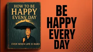 How To Be Happy Every Day Even When Life Is Hard Audiobook 