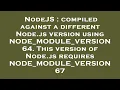 NodeJS compiled against a different Node js version using NODE - MODULE