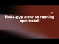 Node-gyp error on running npm install