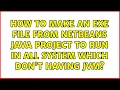 How to make an exe file from Netbeans java project to run in all system which don t having JVM