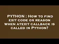 PYTHON How to find exit code or reason when atexit callback is called in Python