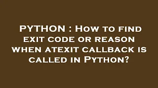 PYTHON How to find exit code or reason when atexit callback is called in Python
