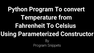 Python Program To Convert Temperature From Fahrenheit To Celsius Using Parameterized Constructor