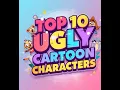 Top 10 ugliest cartoon characters