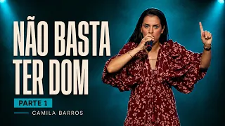 NÃO BASTA TER DOM - PARTE 1 | Camila Barros