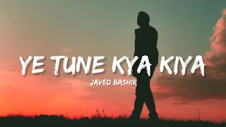 ye tune kya kiya javed bashir lyrics lyrical bam hindi
