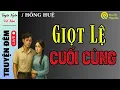Lagu TRUYỆN HAY cuối năm nghe mà ngẫm | GIỌT LỆ CUỐI CÙNG..! Truyện thực tế 2025 Giọng đọc Hồng Huệ