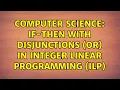 Computer Science If-Then with disjunctions OR in Integer Linear Programming ILP
