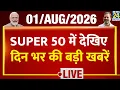 SUPER 50 Breaking News Top News of the Day August 1 2026 Modi US-Iran Rain E-20 Petrol