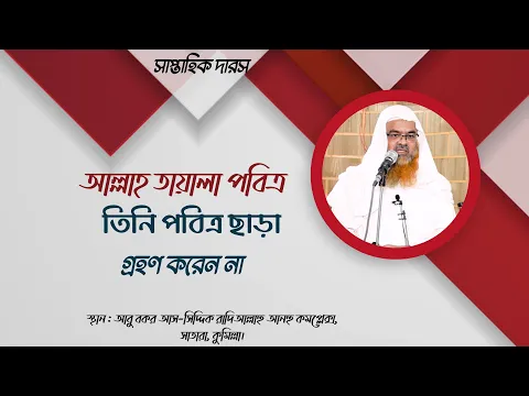 সাপ্তাহিক দারস বিষয় : আল্লাহ তায়ালা পবিত্র, তিনি পবিত্র ছাড়া গ্রহণ করেন না।