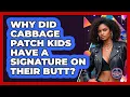 Why Did Cabbage Patch Kids Have A Signature On Their Butt - I m an 80s Baby