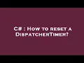 C How to reset a DispatcherTimer