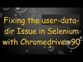 Fixing the user-data-dir Issue in Selenium with Chromedriver 90