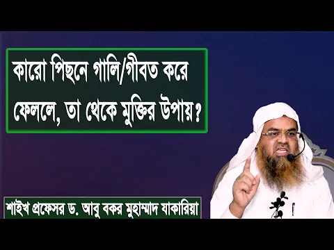 কারো পিছনে গালি/গীবত করে ফেললে, তা থেকে মুক্তির উপায়? শাইখ প্রফেসর ড. আবু বকর মুহাম্মাদ যাকারিয়া