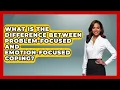 What Is the Difference Between Problem-Focused and Emotion-Focused Coping