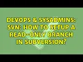 DevOps SysAdmins SVN How to setup a read-only branch in Subversion 3 Solutions
