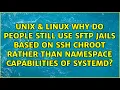 Why do people still use SFTP jails based on SSH chroot rather than namespace capabilities of