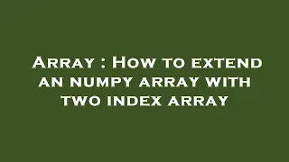 Array How to extend an numpy array with two index array