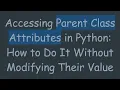 Accessing Parent Class Attributes in Python How to Do It Without Modifying Their Value