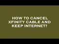 How to cancel xfinity cable and keep internet