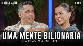 Do ZERO ao BILHÃO com FLÁVIO AUGUSTO: Como Ter Sucesso nos Negócios | Isabela Matte Podcast #100