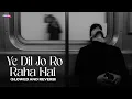 Download Lagu Ye Dil Jo Ro Raha Hai (Slowed And Reverb)
