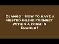 Django How to have a nested inline formset within a form in Django