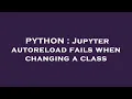 PYTHON Jupyter autoreload fails when changing a class