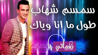 سمسم شهاب طول ما انا وياك Semsem Shehab Tool Mana Wayak Naghmaty  سمسم شهاب طول ما انا وياك Semsem Shehab Tool Mana Wayak Naghmaty