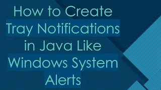 How to Create Tray Notifications in Java Like Windows System Alerts