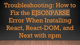 Troubleshooting How to Fix the EJSONPARSE Error When Installing React React-DOM and Next with npm