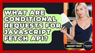 What Are Conditional Requests For JavaScript Fetch API - JavaScript Toolkit