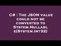 C The JSON value could not be converted to System Nullable System Int32
