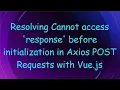 Resolving Cannot access response before initialization in Axios POST Requests with Vue js