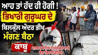 ਆਹ ਤਾਂ ਹੱਦ ਹੀ ਹੋਗੀ !ਭਿਖਾਰੀ ਗੁਰੂਘਰ ਦੇ ਬਿਲਕੁੱਲ ਅੰਦਰ ਭੀਖ ਮੰਗਣ ਬੈਠਾ ਕਾਬੂ