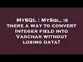 MySQL MySql is there a way to convert Integer field into Varchar without losing data