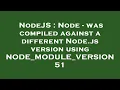NodeJS Node - was compiled against a different Node js version using NODE