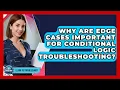 Why Are Edge Cases Important For Conditional Logic Troubleshooting - Learn To Troubleshoot