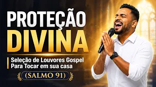 PROTEÇÃO DIVINA | Seleção de Louvores Gospel Para Tocar em sua casa (SALMO 91)